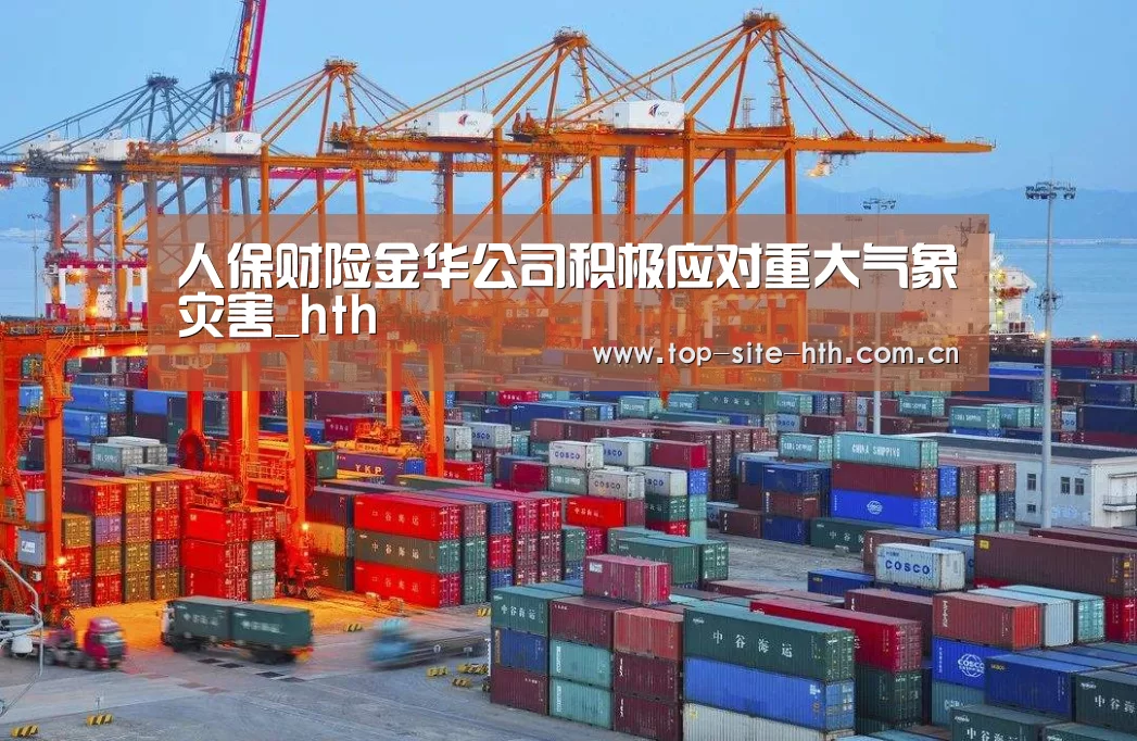 人保财险金华公司积极应对重大气象灾害_hth(图1) 华体会登陆