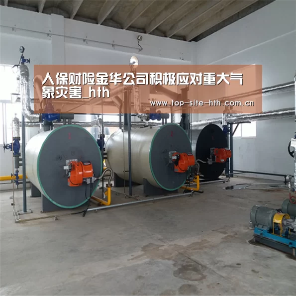 人保财险金华公司积极应对重大气象灾害_hth(图3) 人保财险金华公司积极应对重大气象灾害_hth(图3)