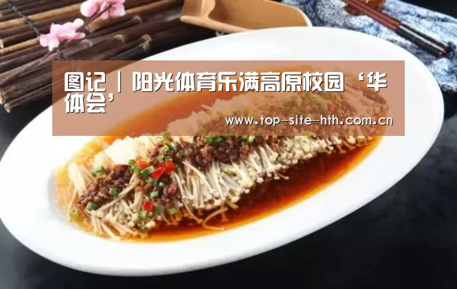 图记 | 阳光体育乐满高原校园‘华体会’(图4)